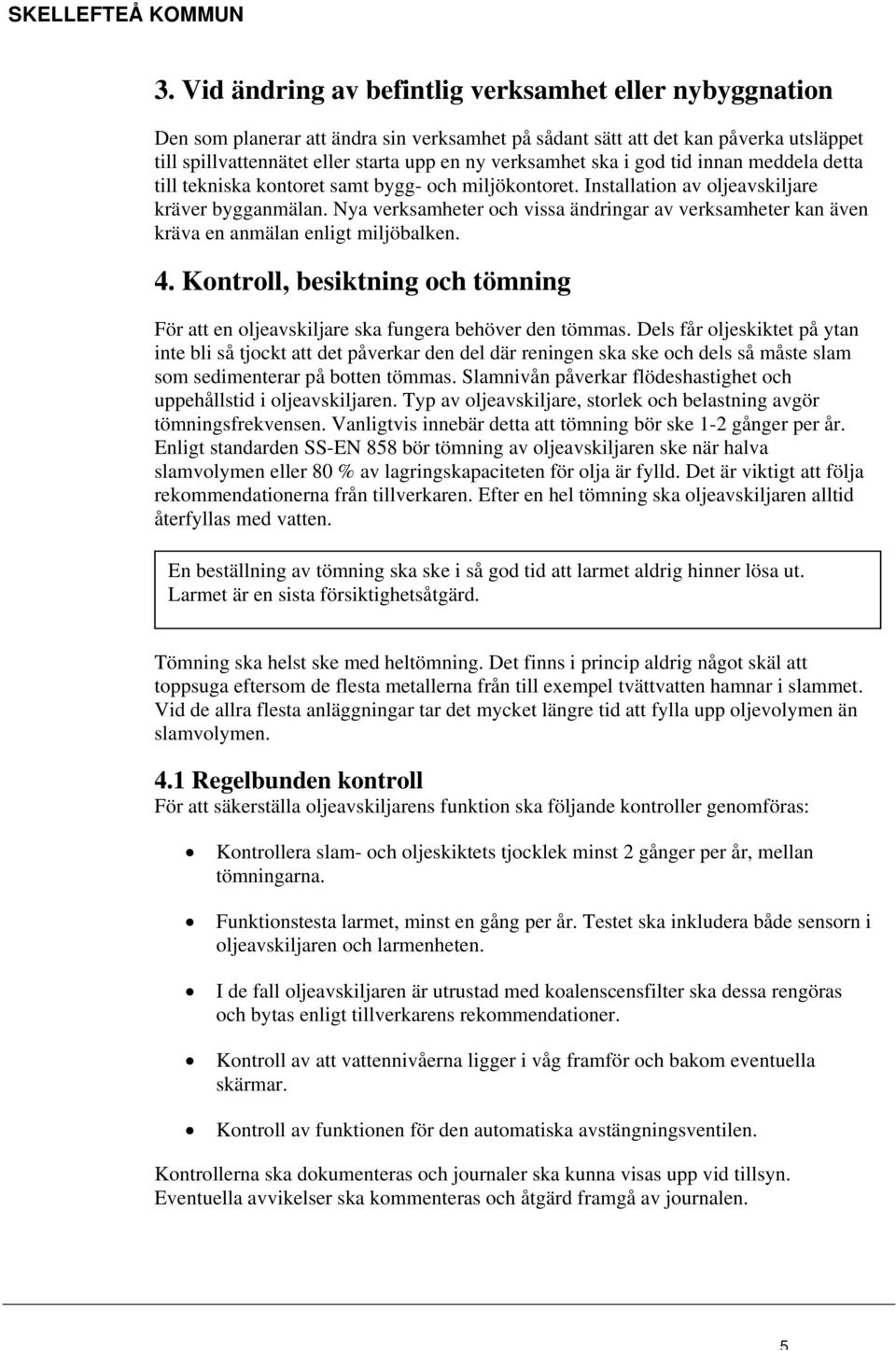 Nya verksamheter och vissa ändringar av verksamheter kan även kräva en anmälan enligt miljöbalken. 4. Kontroll, besiktning och tömning För att en oljeavskiljare ska fungera behöver den tömmas.