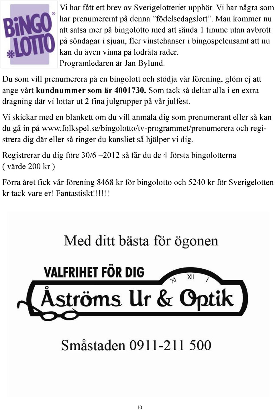 Programledaren är Jan Bylund. Du som vill prenumerera på en bingolott och stödja vår förening, glöm ej att ange vårt kundnummer som är 4001730.