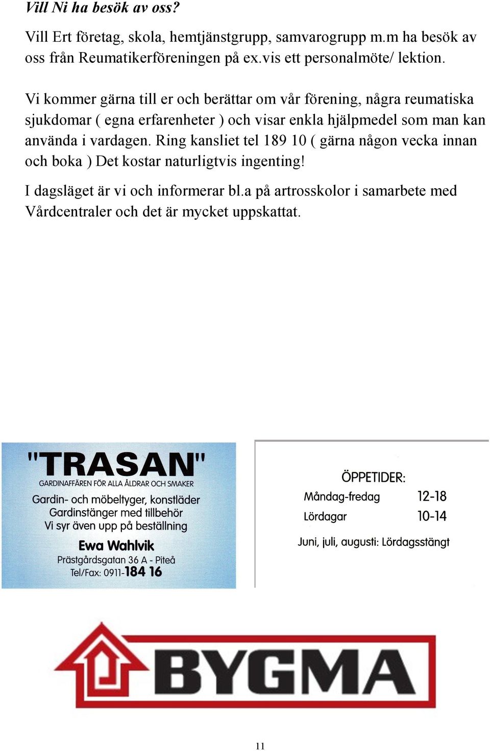 Vi kommer gärna till er och berättar om vår förening, några reumatiska sjukdomar ( egna erfarenheter ) och visar enkla hjälpmedel som