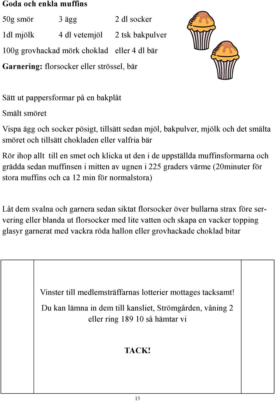 den i de uppställda muffinsformarna och grädda sedan muffinsen i mitten av ugnen i 225 graders värme (20minuter för stora muffins och ca 12 min för normalstora) Låt dem svalna och garnera sedan