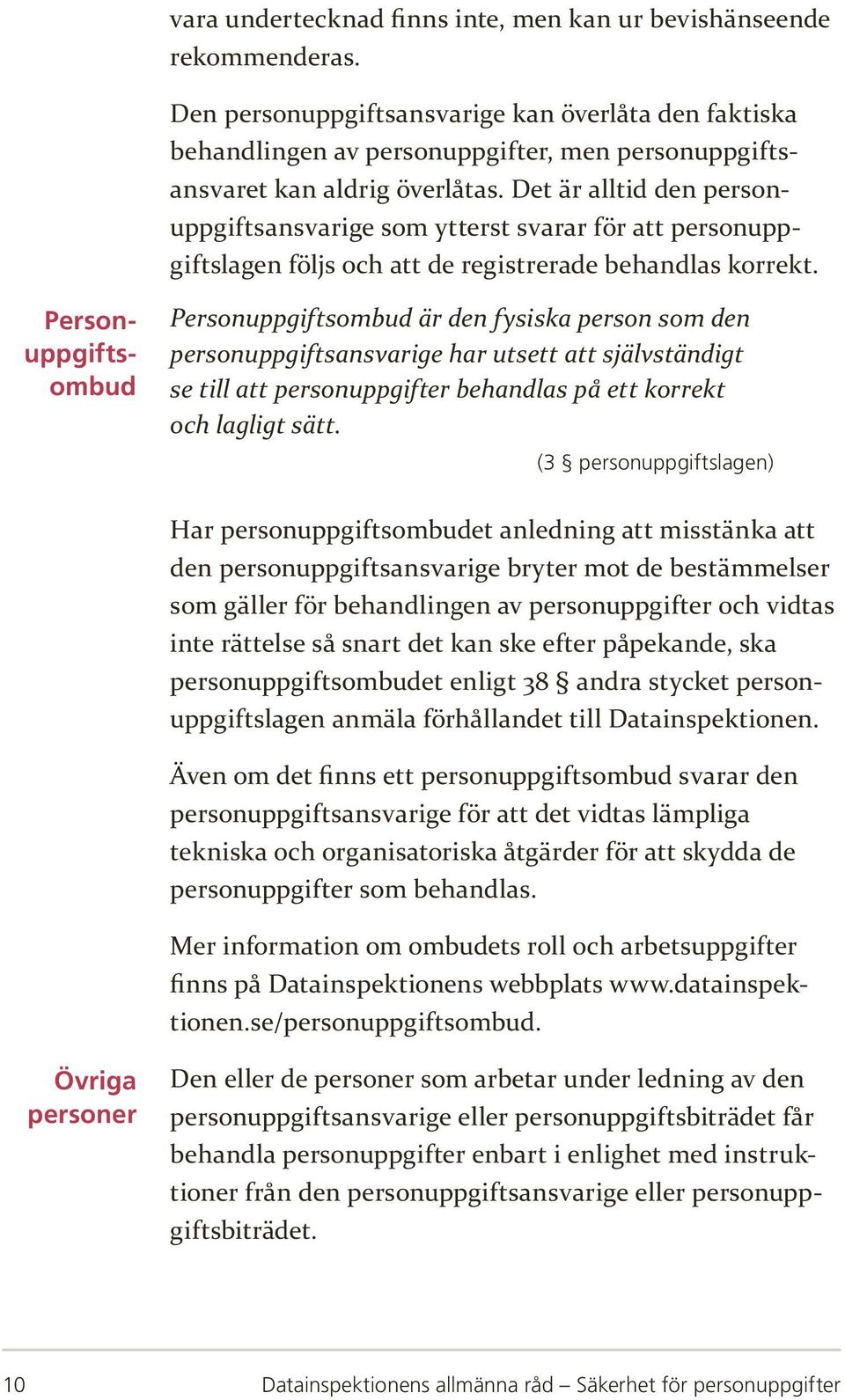 Det är alltid den personuppgiftsansvarige som ytterst svarar för att personuppgiftslagen följs och att de registrerade behandlas korrekt.