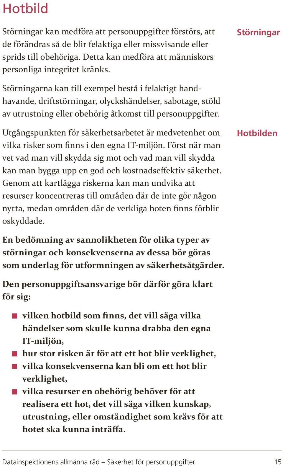 Störningar Störningarna kan till exempel bestå i felaktigt handhavande, driftstörningar, olyckshändelser, sabotage, stöld av utrustning eller obehörig åtkomst till personuppgifter.