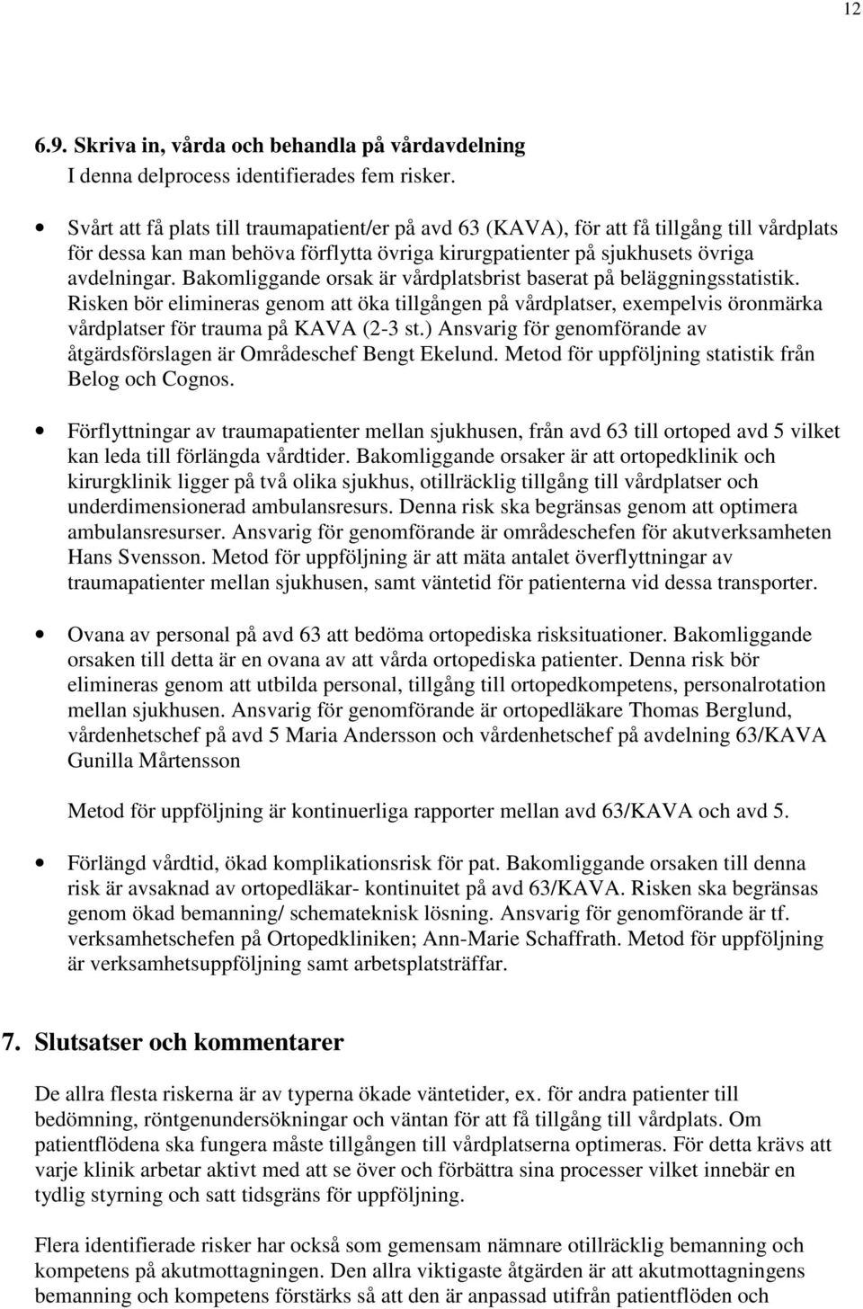 Bakomliggande orsak är vårdplatsbrist baserat på beläggningsstatistik. Risken bör elimineras genom att öka tillgången på vårdplatser, exempelvis öronmärka vårdplatser för trauma på KAVA (2-3 st.