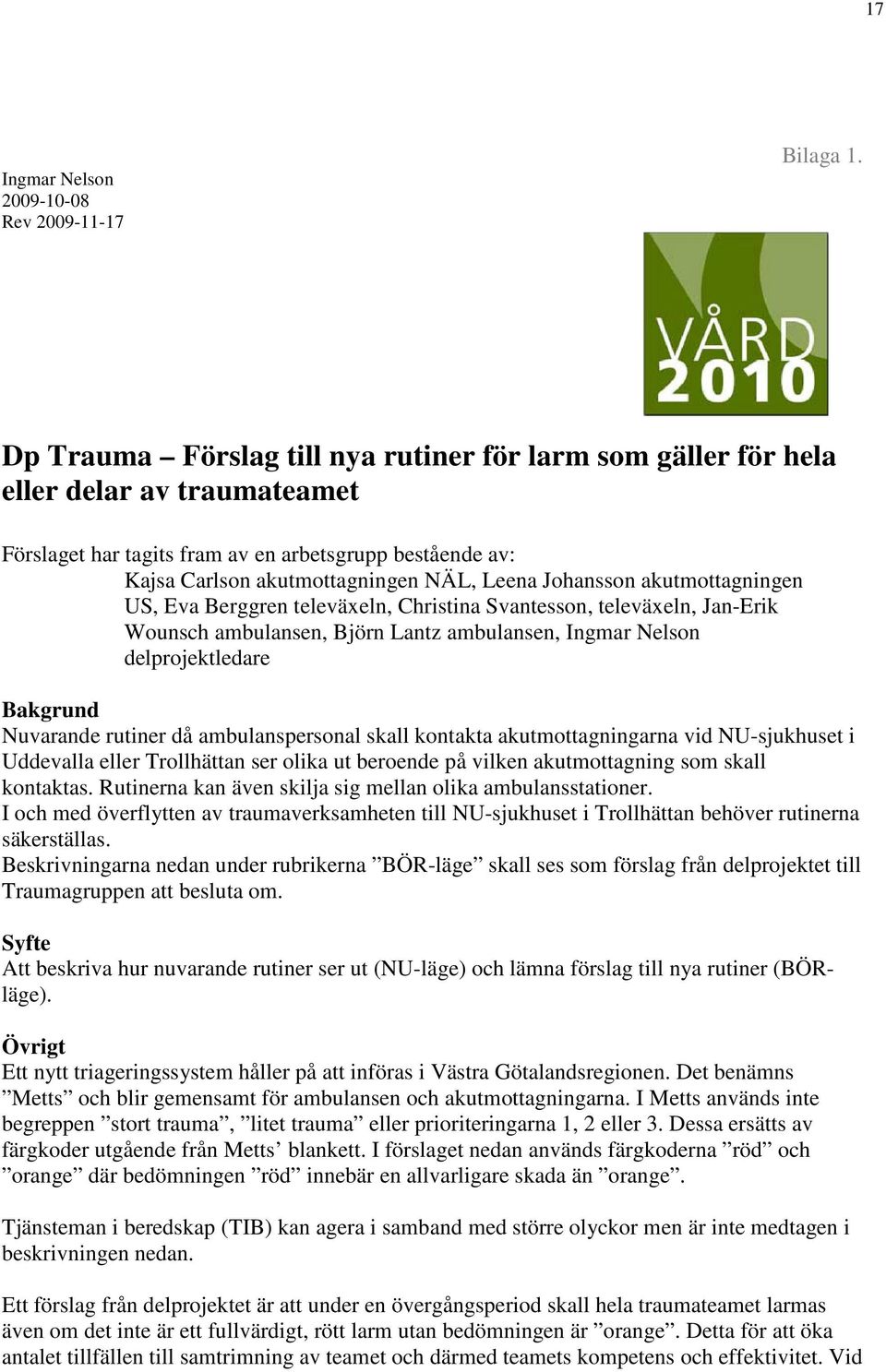 Johansson akutmottagningen US, Eva Berggren televäxeln, Christina Svantesson, televäxeln, Jan-Erik Wounsch ambulansen, Björn Lantz ambulansen, Ingmar Nelson delprojektledare Bakgrund Nuvarande