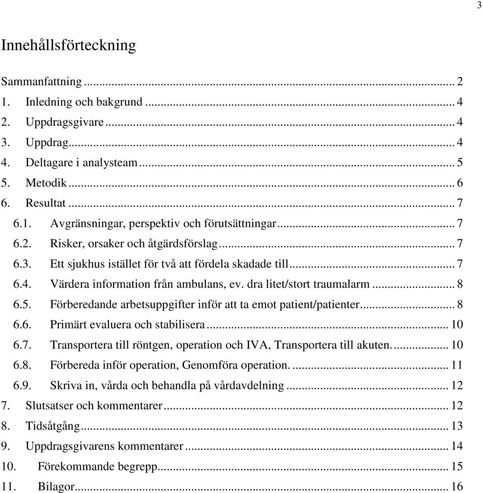 Förberedande arbetsuppgifter inför att ta emot patient/patienter... 8 6.6. Primärt evaluera och stabilisera... 10 6.7. Transportera till röntgen, operation och IVA, Transportera till akuten... 10 6.8. Förbereda inför operation, Genomföra operation.