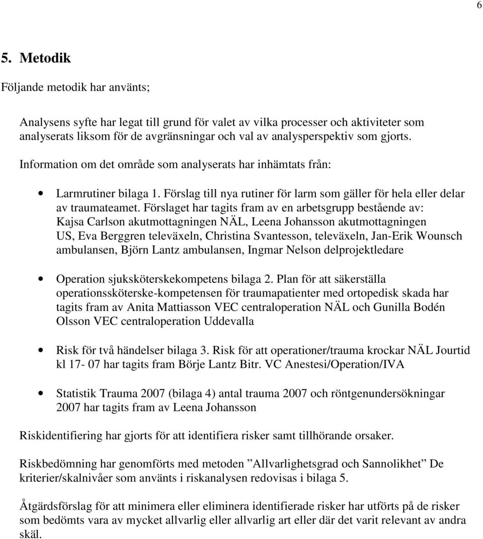 Förslaget har tagits fram av en arbetsgrupp bestående av: Kajsa Carlson akutmottagningen NÄL, Leena Johansson akutmottagningen US, Eva Berggren televäxeln, Christina Svantesson, televäxeln, Jan-Erik