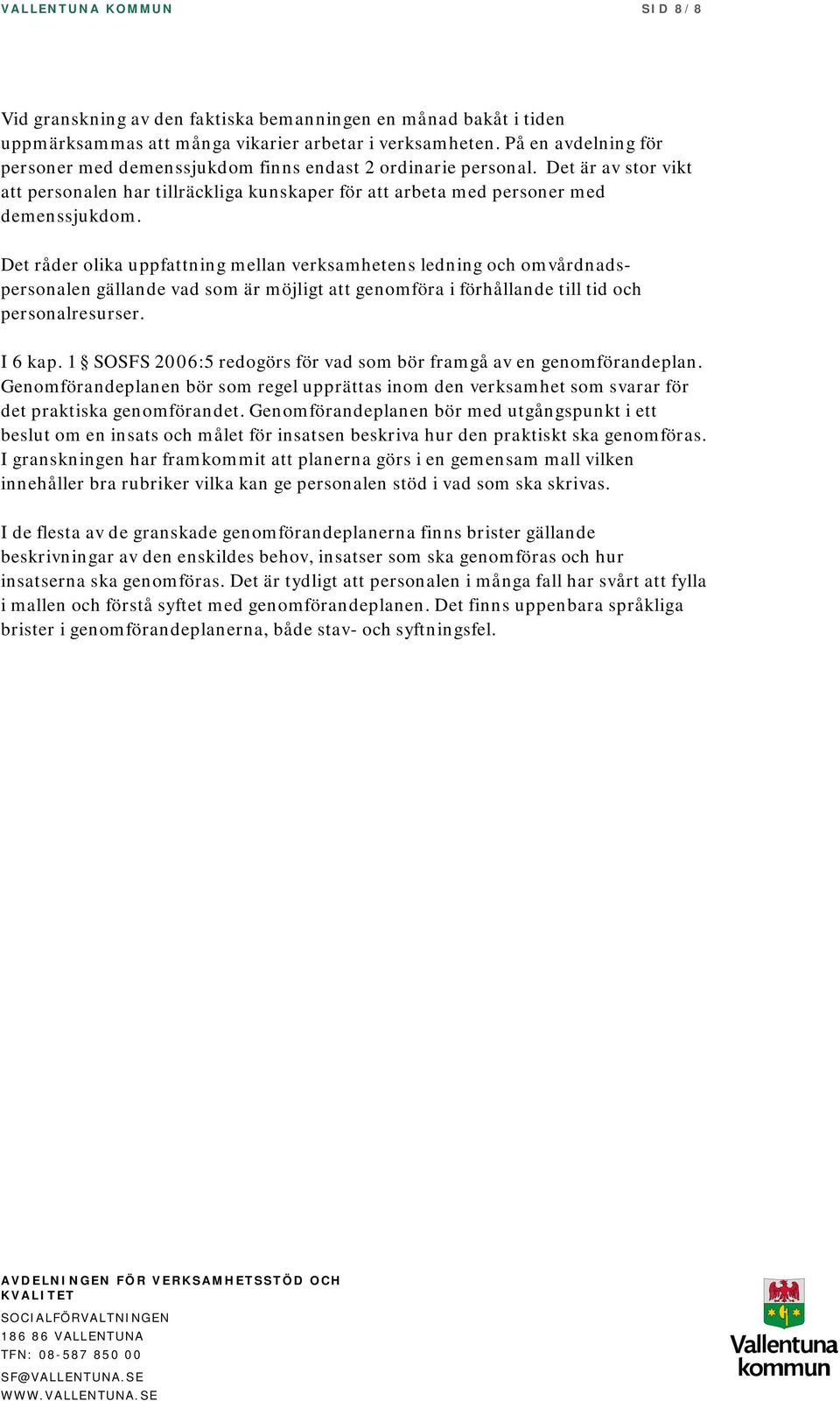 Det råder olika uppfattning mellan verksamhetens ledning och omvårdnadspersonalen gällande vad som är möjligt att genomföra i förhållande till tid och personalresurser. I 6 kap.