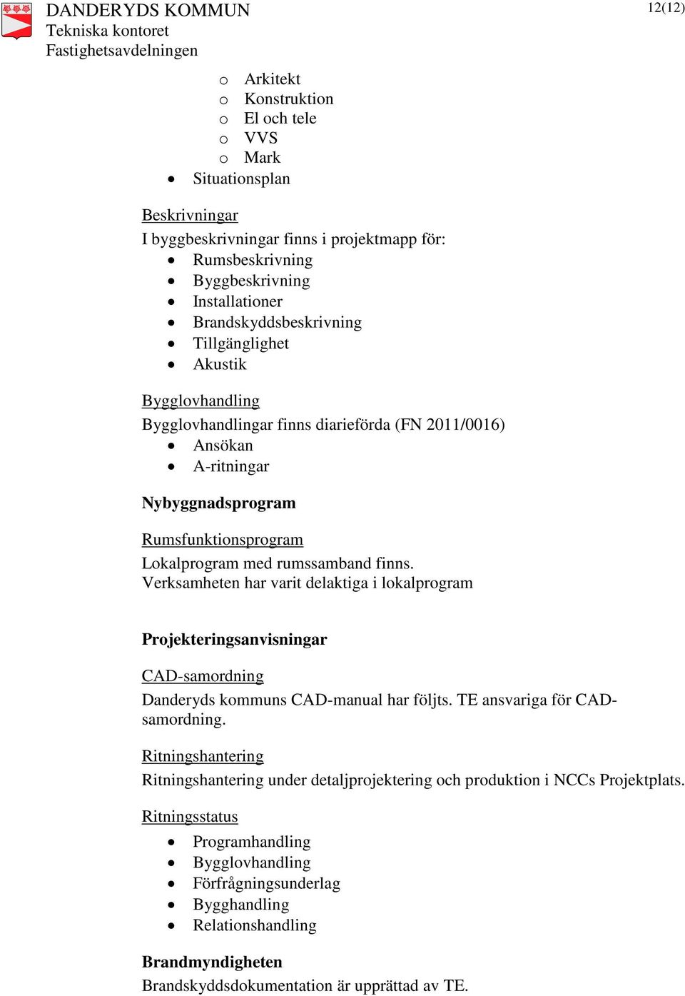 rumssamband finns. Verksamheten har varit delaktiga i lokalprogram Projekteringsanvisningar CAD-samordning Danderyds kommuns CAD-manual har följts. TE ansvariga för CADsamordning.