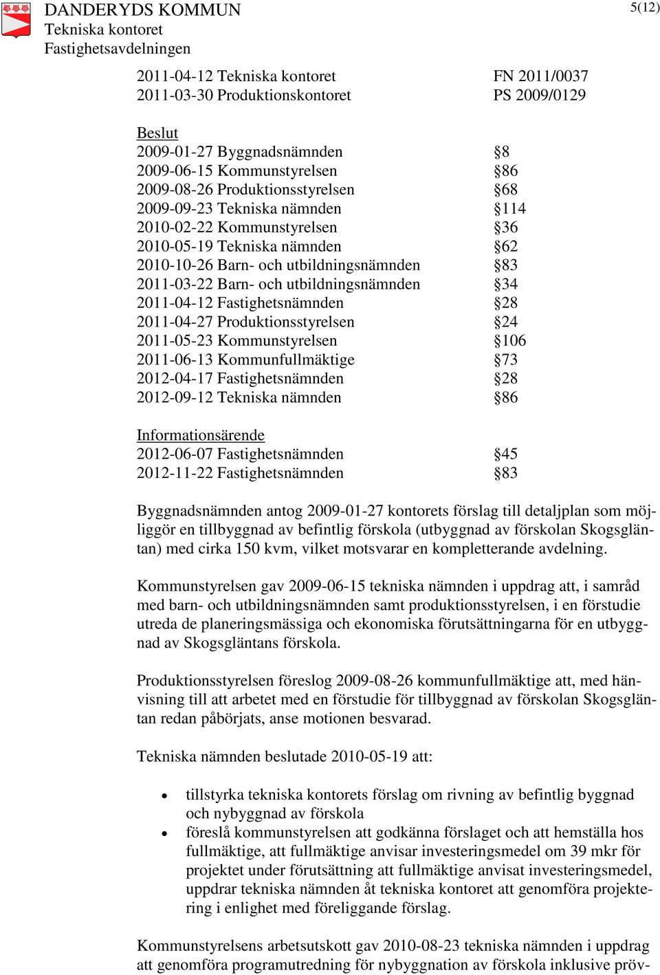 2011-04-27 Produktionsstyrelsen 24 2011-05-23 Kommunstyrelsen 106 2011-06-13 Kommunfullmäktige 73 2012-04-17 Fastighetsnämnden 28 2012-09-12 Tekniska nämnden 86 Informationsärende 2012-06-07