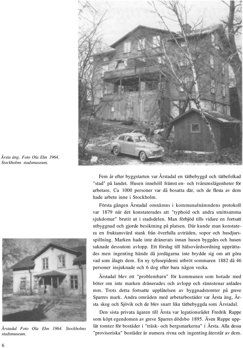 Första gången Årstadal omnämns i kommunalnämndens protokoll var 1879 när det konstaterades att "typhoid och andra smittsamma sjukdomar" brutit ut i stadsdelen.