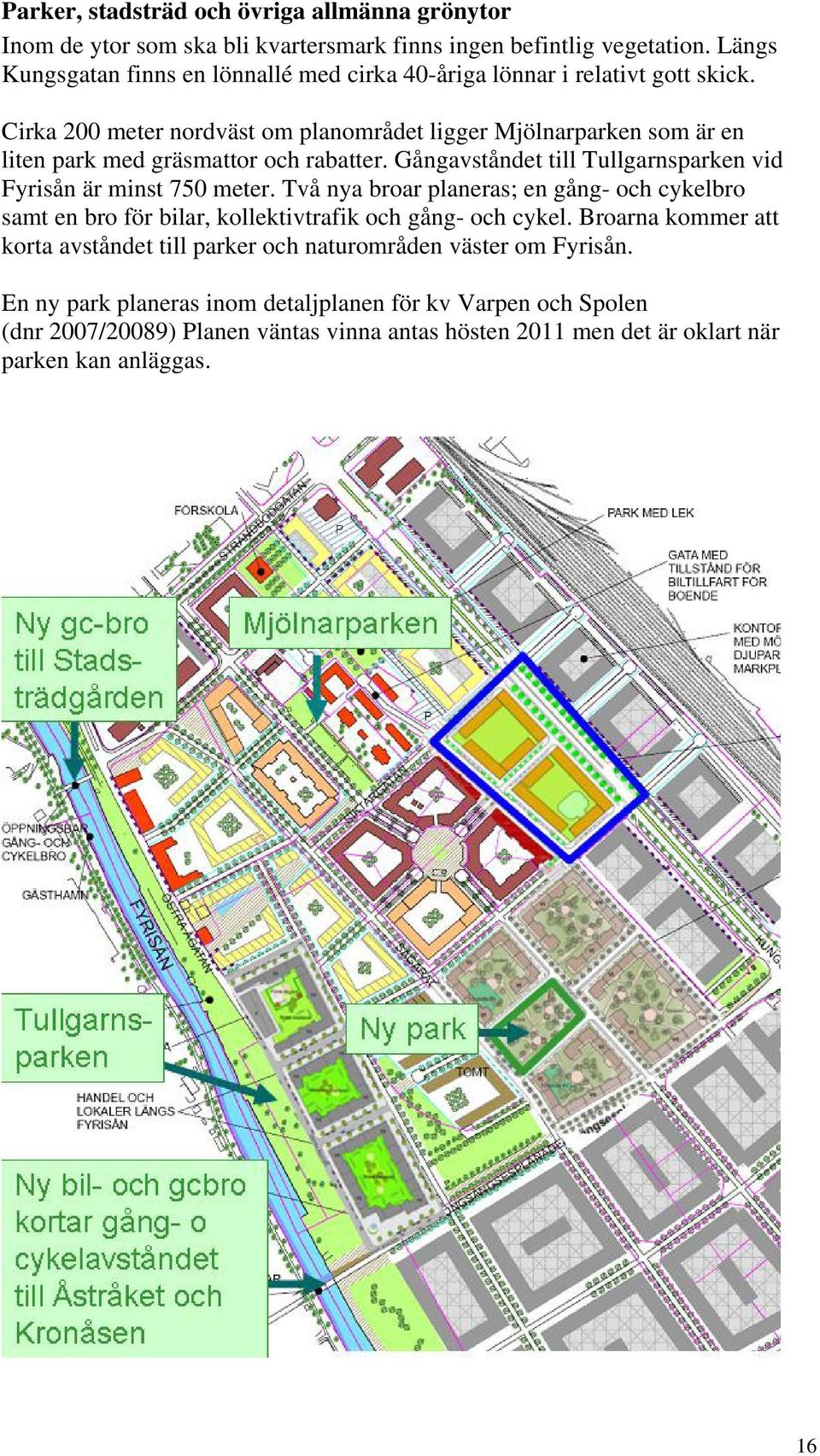 Cirka 200 meter nordväst om planområdet ligger Mjölnarparken som är en liten park med gräsmattor och rabatter. Gångavståndet till Tullgarnsparken vid Fyrisån är minst 750 meter.