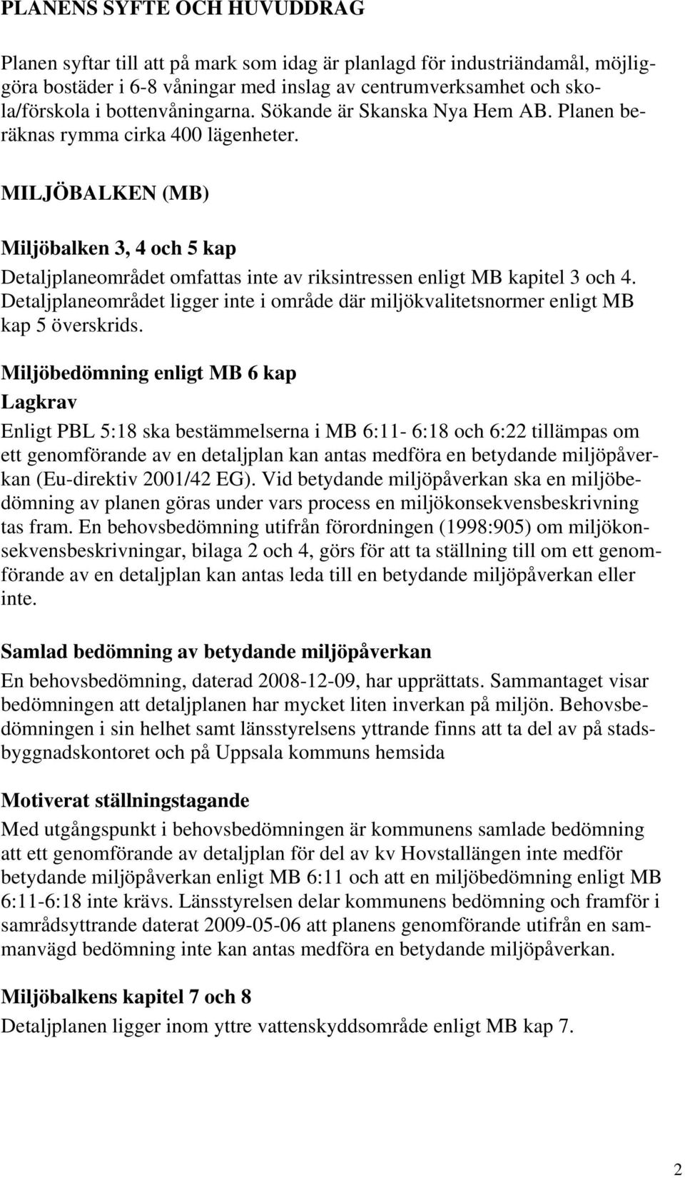 MILJÖBALKEN (MB) Miljöbalken 3, 4 och 5 kap Detaljplaneområdet omfattas inte av riksintressen enligt MB kapitel 3 och 4.