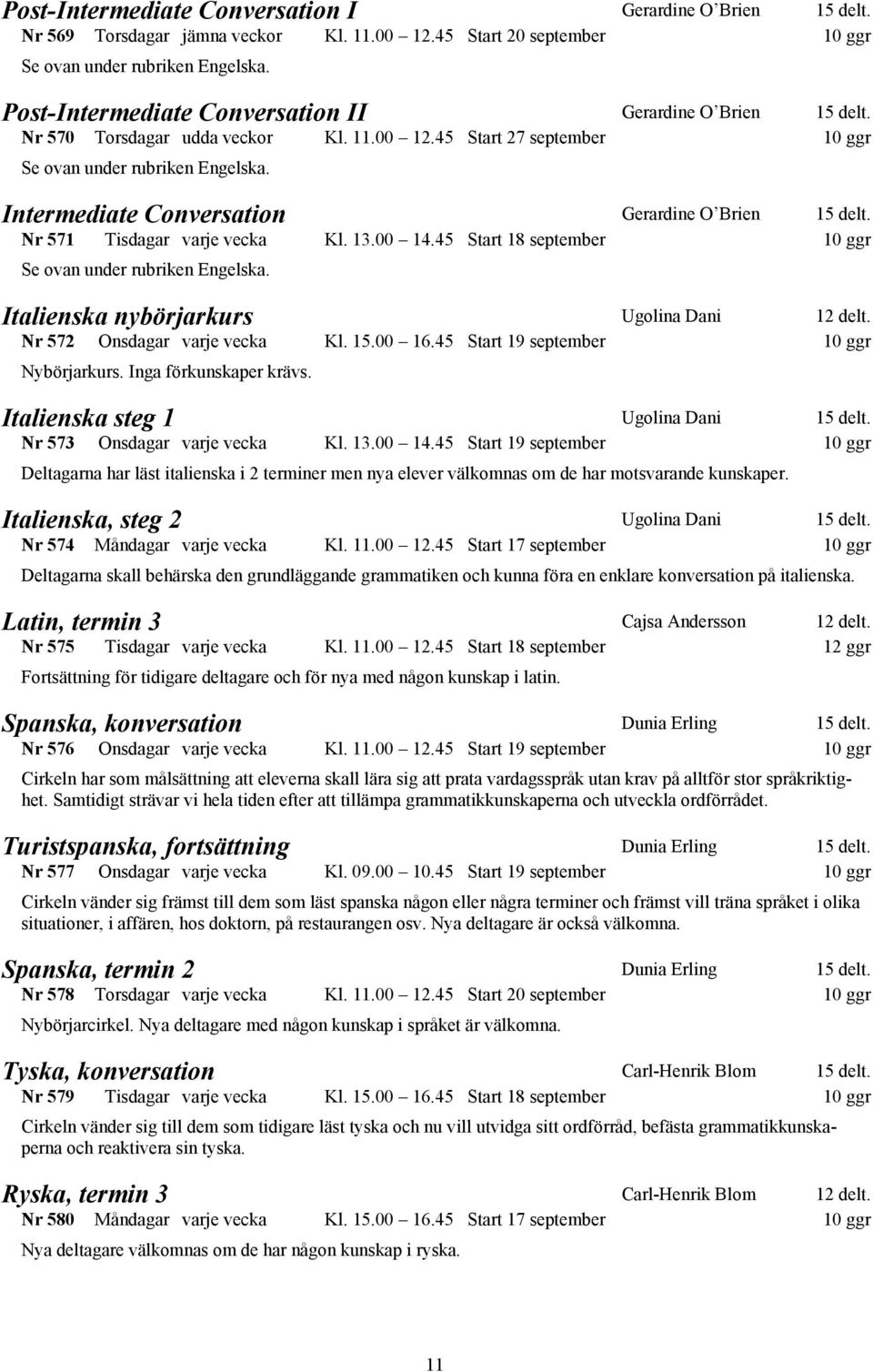 Intermediate Conversation Gerardine O Brien 15 delt. Nr 571 Tisdagar varje vecka Kl. 13.00 14.45 Start 18 september 10 ggr Se ovan under rubriken Engelska.