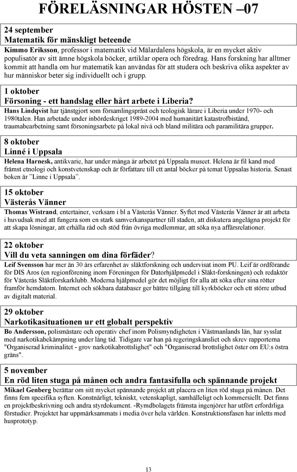 1 oktober Försoning - ett handslag eller hårt arbete i Liberia? Hans Lindqvist har tjänstgjort som församlingspräst och teologisk lärare i Liberia under 1970- och 1980talen.