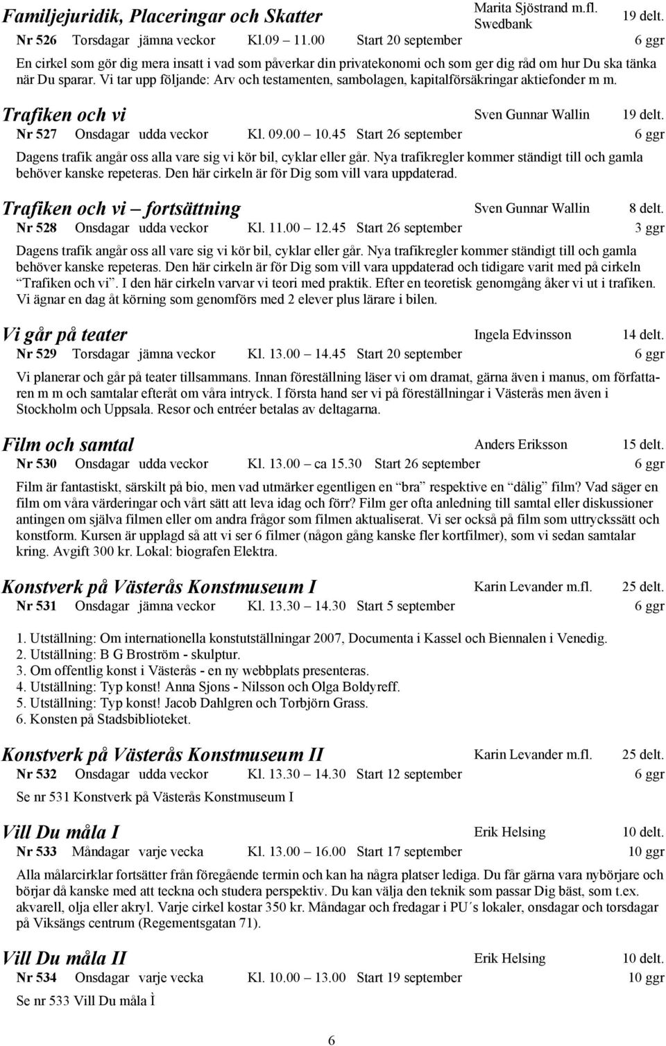 Vi tar upp följande: Arv och testamenten, sambolagen, kapitalförsäkringar aktiefonder m m. Trafiken och vi Sven Gunnar Wallin 19 delt. Nr 527 Onsdagar udda veckor Kl. 09.00 10.