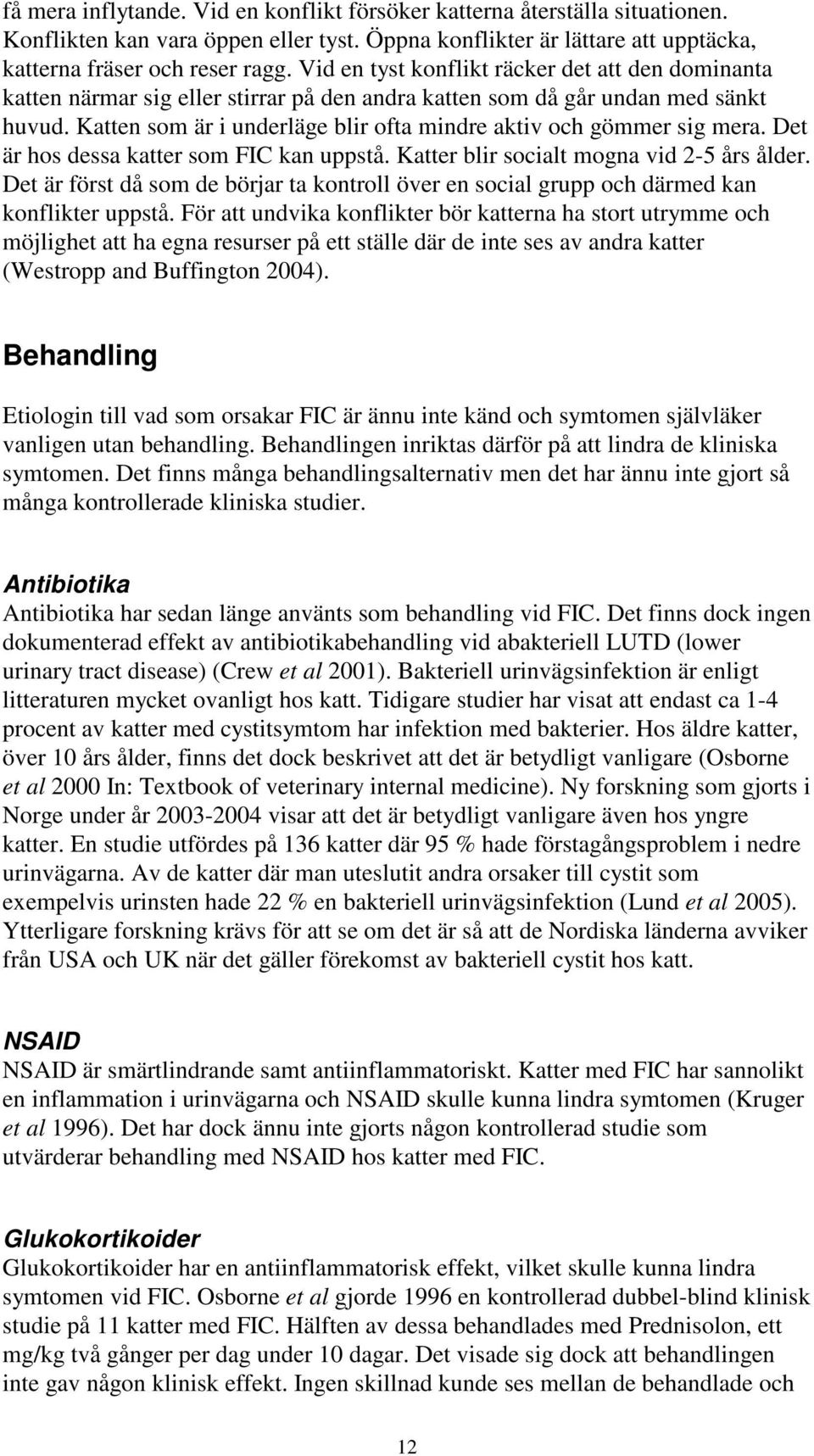 Katten som är i underläge blir ofta mindre aktiv och gömmer sig mera. Det är hos dessa katter som FIC kan uppstå. Katter blir socialt mogna vid 2-5 års ålder.