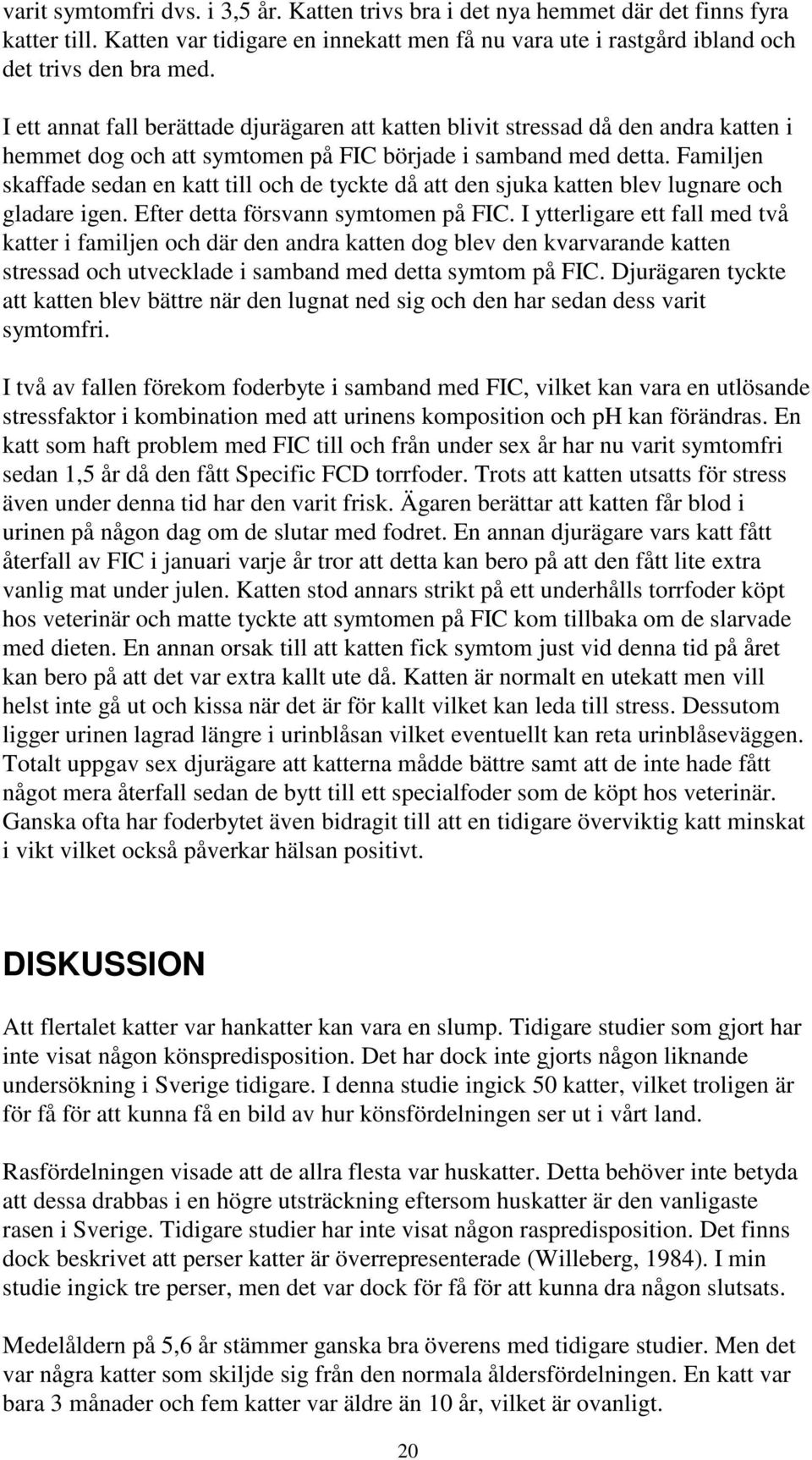 Familjen skaffade sedan en katt till och de tyckte då att den sjuka katten blev lugnare och gladare igen. Efter detta försvann symtomen på FIC.