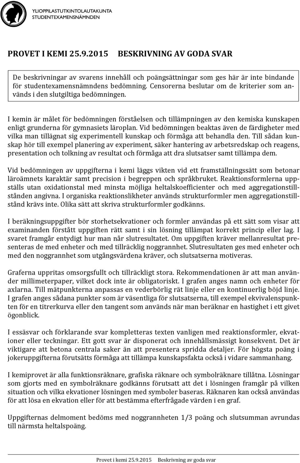 I kemin är målet för bedömningen förståelsen och tillämpningen av den kemiska kunskapen enligt grunderna för gymnasiets läroplan.