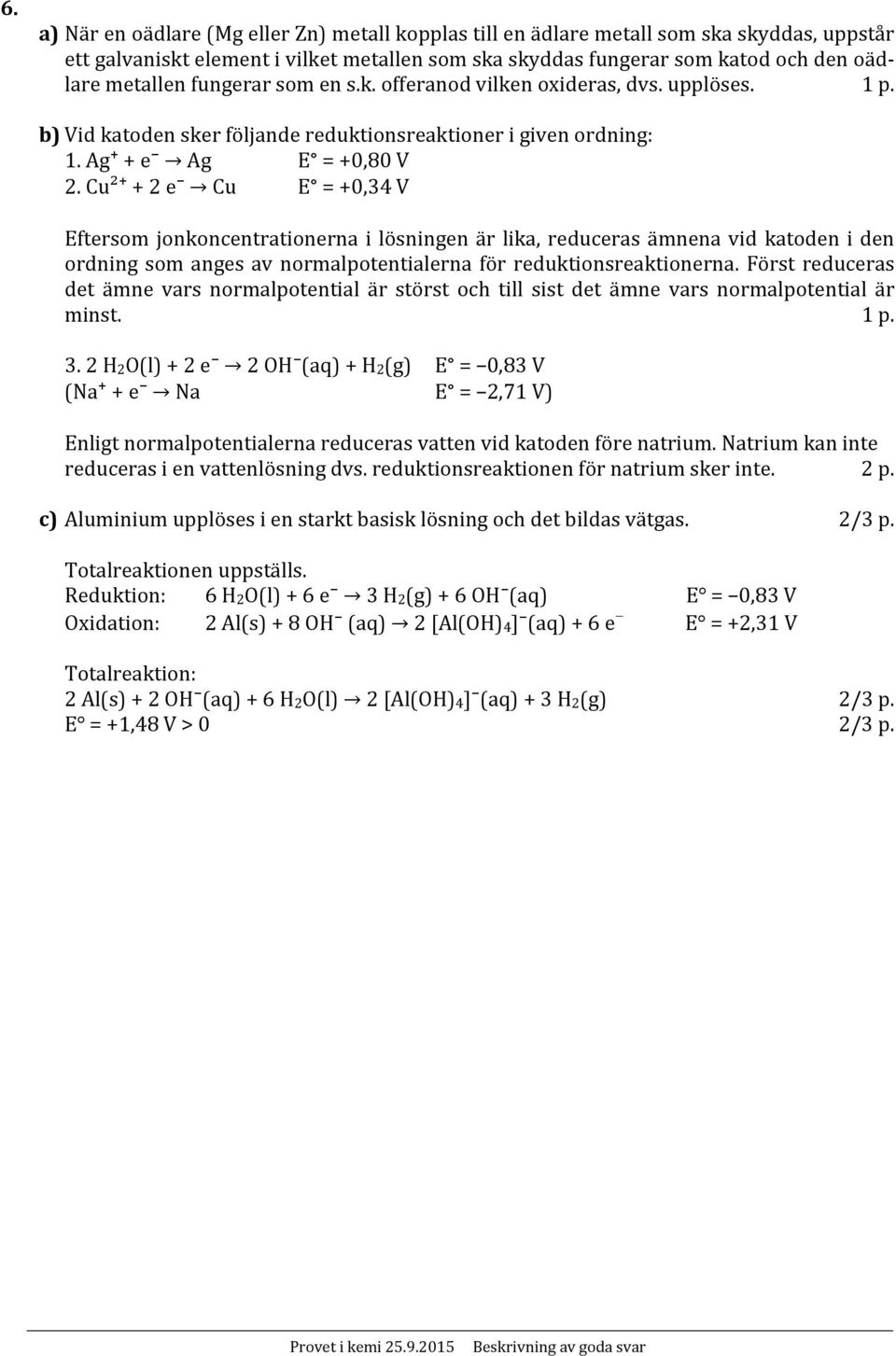 Cu²+ + 2 e Cu E = +0,34 V Eftersom jonkoncentrationerna i lösningen är lika, reduceras ämnena vid katoden i den ordning som anges av normalpotentialerna för reduktionsreaktionerna.