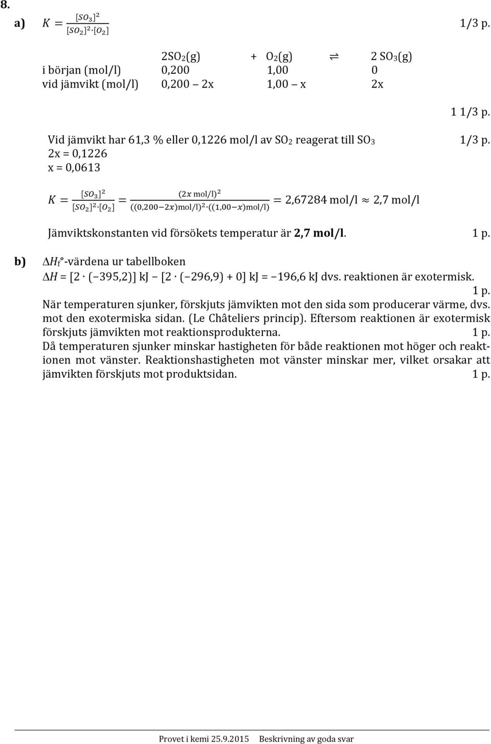 b) H f värdena ur tabellboken H = [2 ( 395,2)] kj [2 ( 296,9) + 0] kj = 196,6 kj dvs. reaktionen är exotermisk. 1 p.