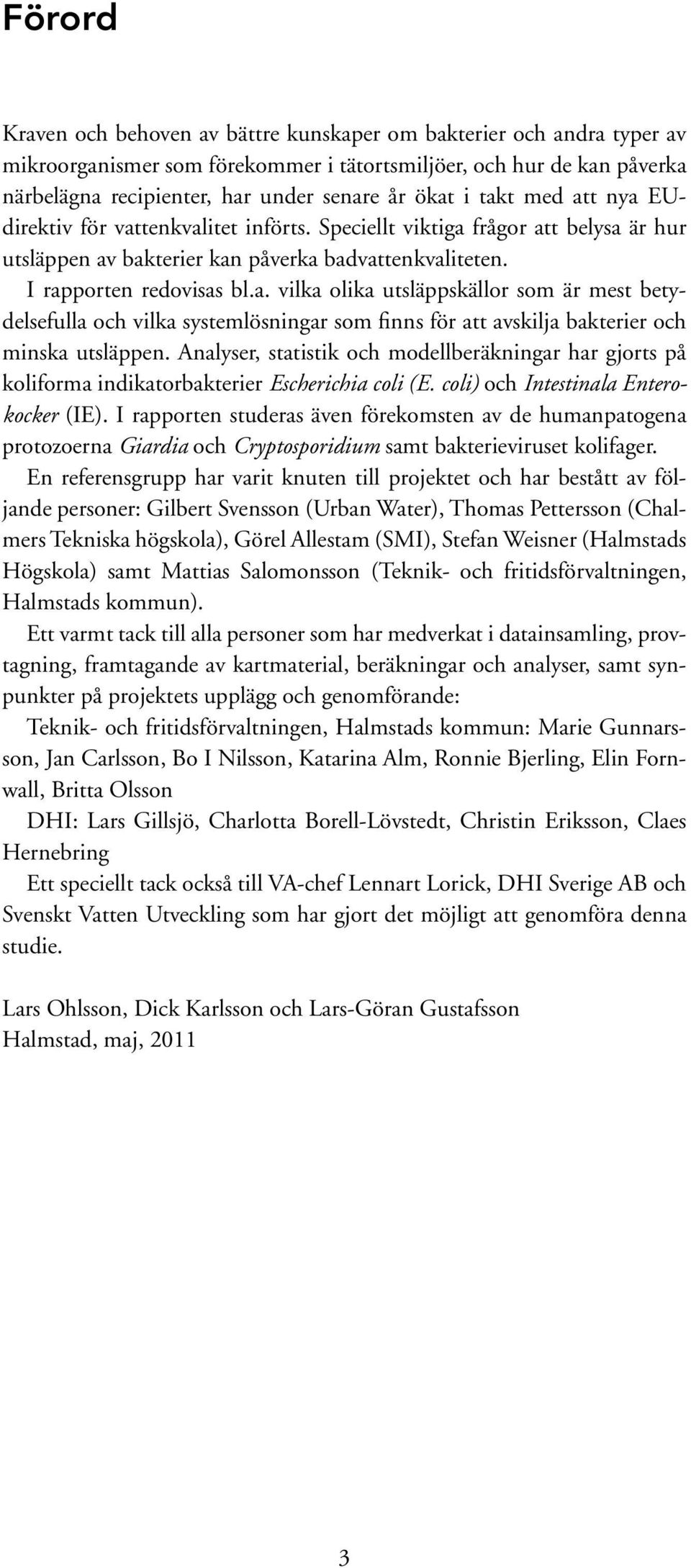 Analyser, statistik och modellberäkningar har gjorts på koliforma indikator bakterier Escherichia coli (E. coli) och Intestinala Enterokocker (IE).