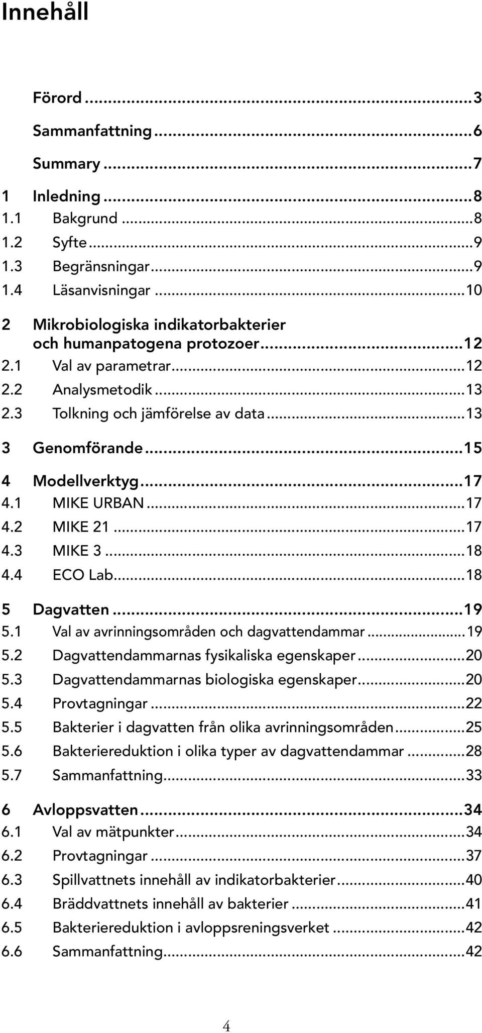 ..17 4.1 MIKE URBAN...17 4.2 MIKE 21...17 4.3 MIKE 3...18 4.4 ECO Lab...18 5 Dagvatten...19 5.1 Val av avrinningsområden och dagvattendammar...19 5.2 Dagvattendammarnas fysikaliska egenskaper...20 5.