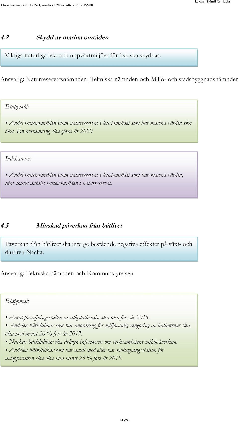 En avstämning ska göras år 2020. Andel vattenområden inom naturreservat i kustområdet som har marina värden, utav totala antalet vattenområden i naturreservat. 4.