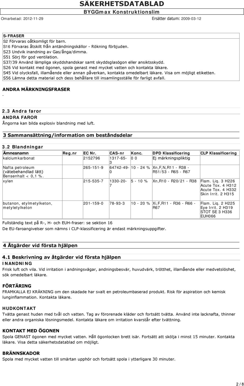 S45 Vid olycksfall, illamående eller annan påverkan, kontakta omedelbart läkare. Visa om möjligt etiketten. S56 Lämna detta material och dess behållare till insamlingsställe för farligt avfall.