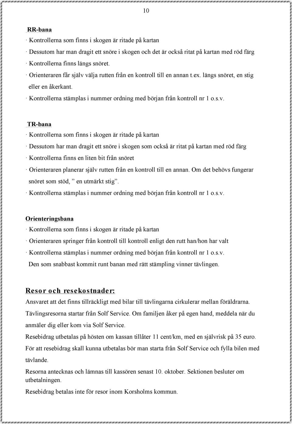 välja rutten från en kontroll till en annan t.ex. längs snöret, en stig eller en åkerkant. Kontrollerna stämplas i nummer ordning med början från kontroll nr 1 o.s.v. TR-bana Kontrollerna som finns i