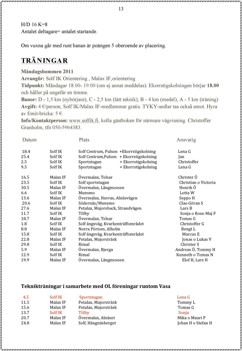 Banor: D - 1,5 km (nybörjare), C - 2,5 km (lätt teknik), B - 4 km (medel), A - 5 km (träning) Avgift: 4 /person, Solf IK/Malax IF-medlemmar gratis. TYKY-sedlar tas också emot. Hyra av Emit-bricka: 5.