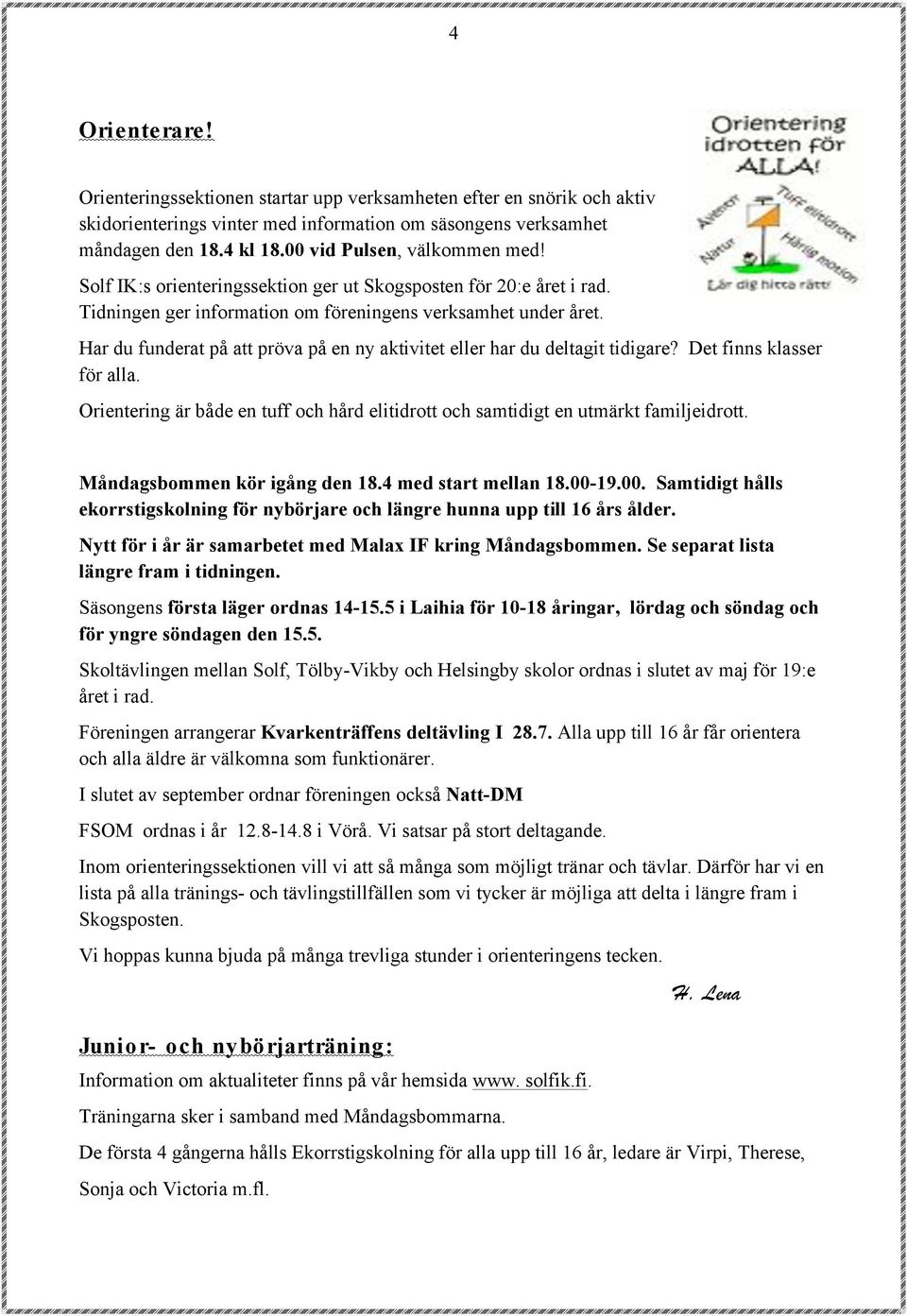 Har du funderat på att pröva på en ny aktivitet eller har du deltagit tidigare? Det finns klasser för alla. Orientering är både en tuff och hård elitidrott och samtidigt en utmärkt familjeidrott.