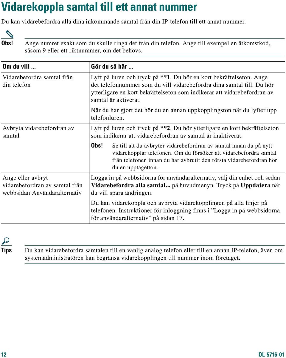 .. Vidarebefordra samtal från din telefon Avbryta vidarebefordran av samtal Ange eller avbryt vidarebefordran av samtal från webbsidan Användaralternativ Lyft på luren och tryck på **1.