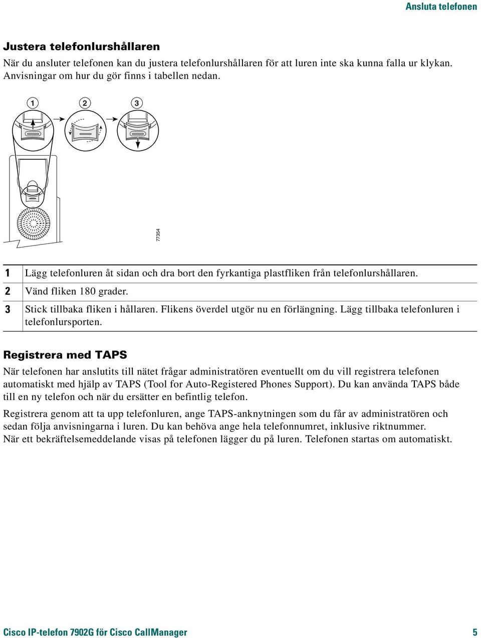 3 Stick tillbaka fliken i hållaren. Flikens överdel utgör nu en förlängning. Lägg tillbaka telefonluren i telefonlursporten.