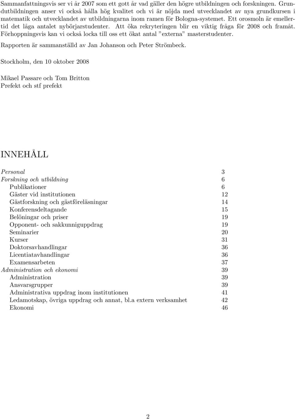 Ett orosmoln är emellertid det låga antalet nybörjarstudenter. Att öka rekryteringen blir en viktig fråga för 2008 och framåt.