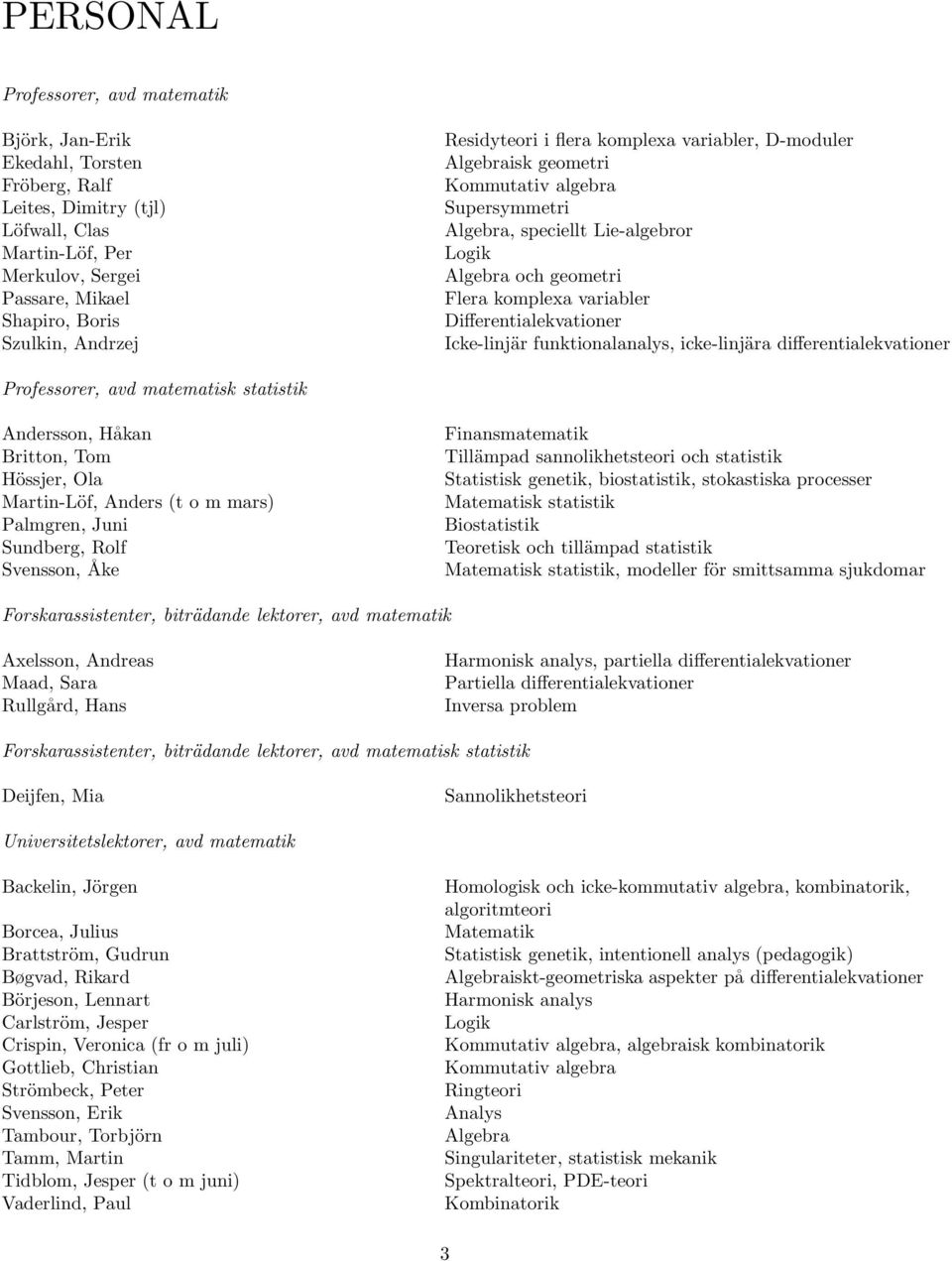 Differentialekvationer Icke-linjär funktionalanalys, icke-linjära differentialekvationer Professorer, avd matematisk statistik Andersson, Håkan Britton, Tom Hössjer, Ola Martin-Löf, Anders (t o m