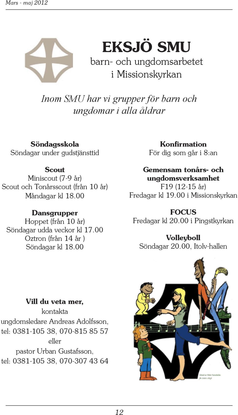 00 Konfirmation För dig som går i 8:an Gemensam tonårs- och ungdomsverksamhet F19 (12-15 år) Fredagar kl 19.00 i Missionskyrkan FOCUS Fredagar kl 20.