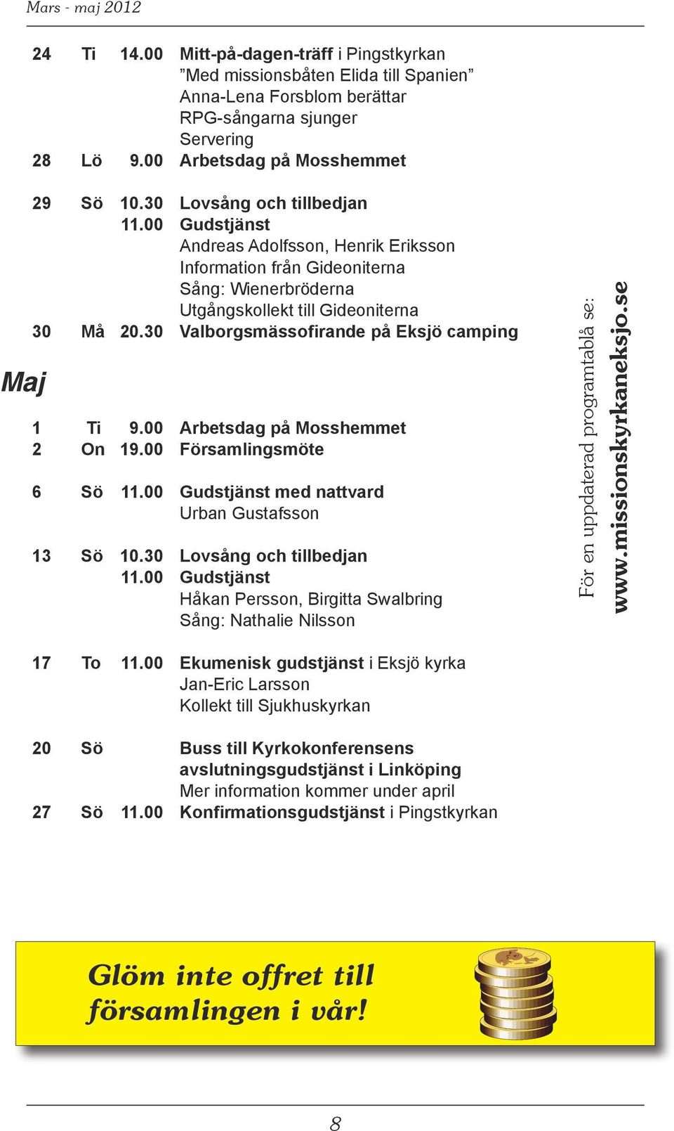 00 Gudstjänst Andreas Adolfsson, Henrik Eriksson Information från Gideoniterna Sång: Wienerbröderna Utgångskollekt till Gideoniterna 30 Må 20.30 Valborgsmässofirande på Eksjö camping 1 Ti 9.