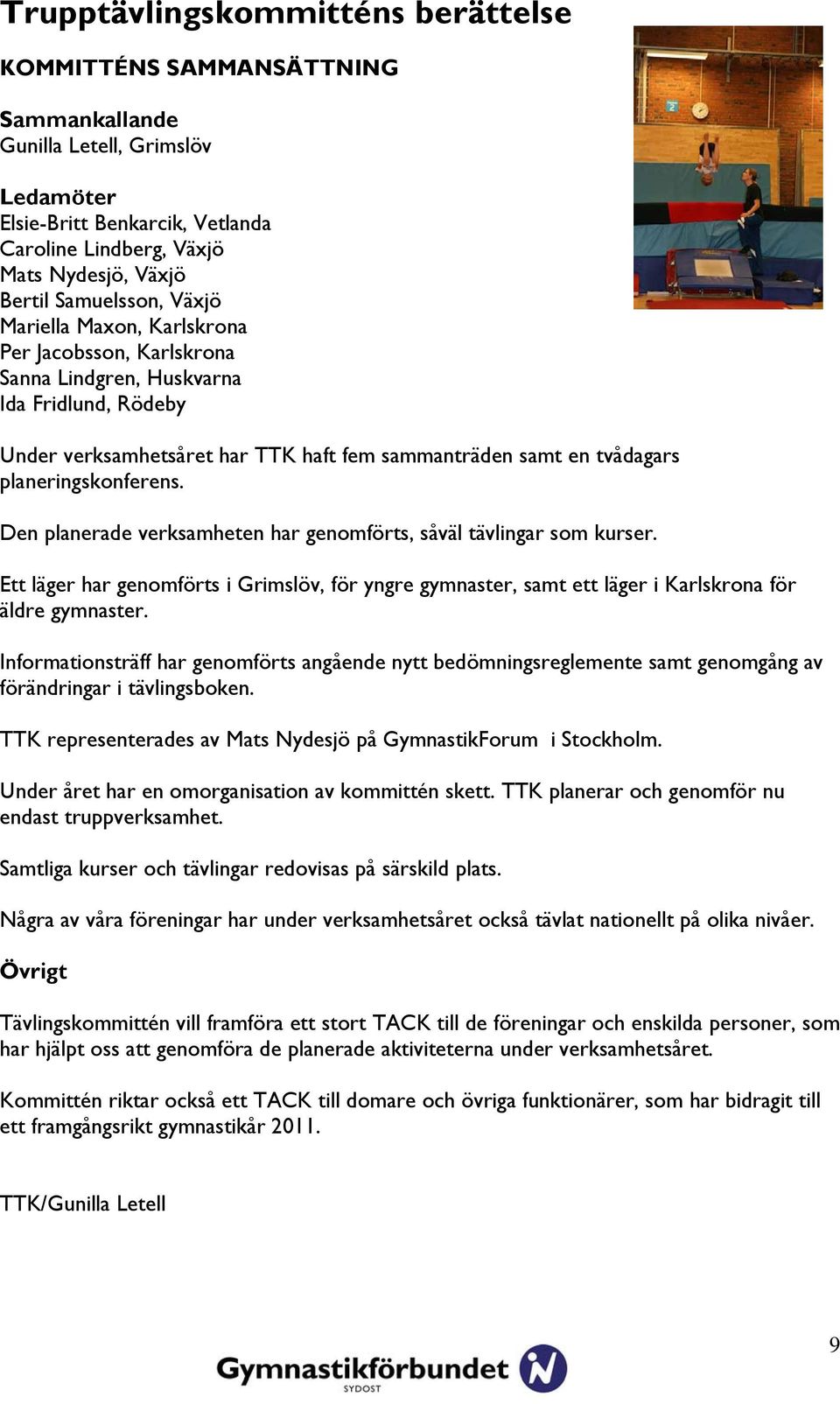 planeringskonferens. Den planerade verksamheten har genomförts, såväl tävlingar som kurser. Ett läger har genomförts i Grimslöv, för yngre gymnaster, samt ett läger i Karlskrona för äldre gymnaster.