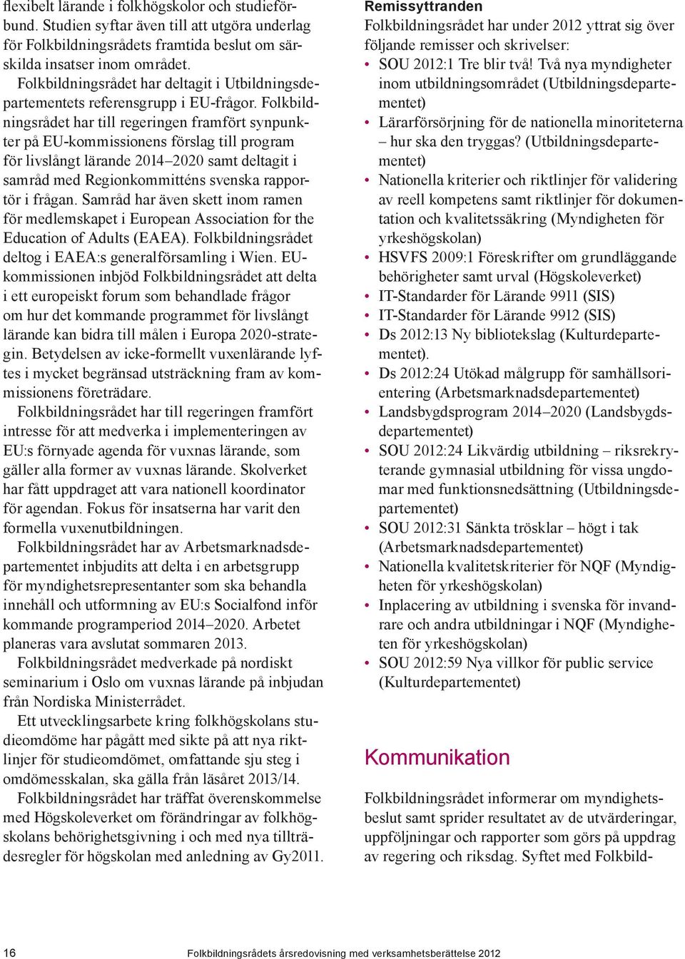 Folkbildningsrådet har till regeringen framfört synpunkter på EU-kommissionens förslag till program för livslångt lärande 2014 2020 samt deltagit i samråd med Regionkommitténs svenska rapportör i