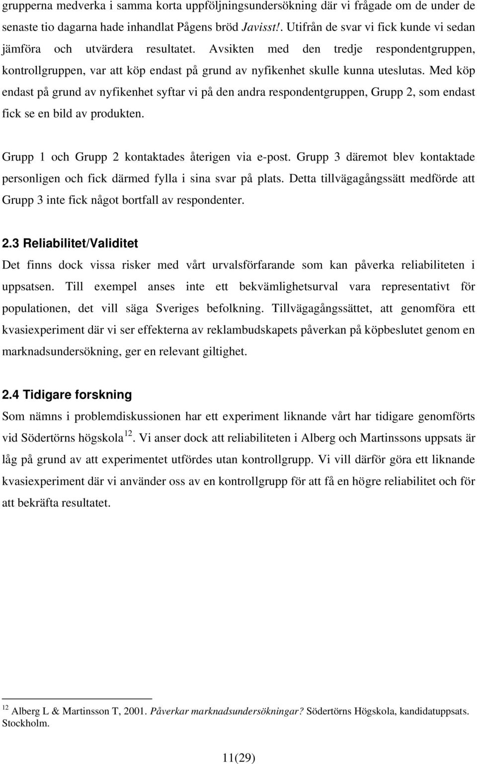 Med köp endast på grund av nyfikenhet syftar vi på den andra respondentgruppen, Grupp 2, som endast fick se en bild av produkten. Grupp 1 och Grupp 2 kontaktades återigen via e-post.