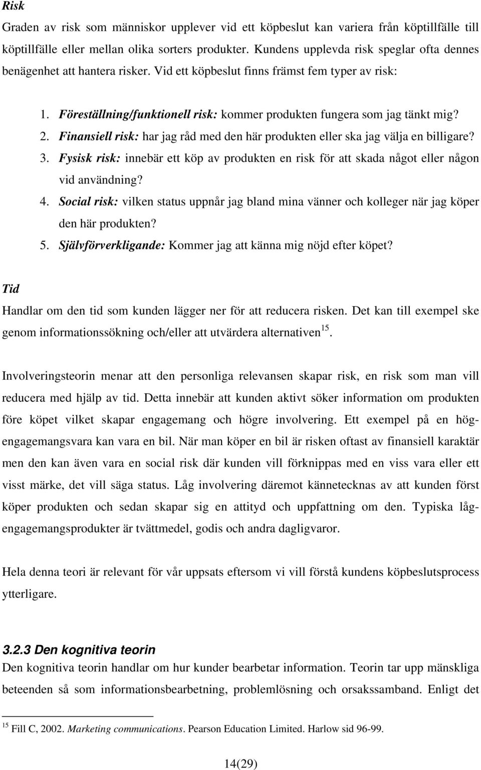 Föreställning/funktionell risk: kommer produkten fungera som jag tänkt mig? 2. Finansiell risk: har jag råd med den här produkten eller ska jag välja en billigare? 3.