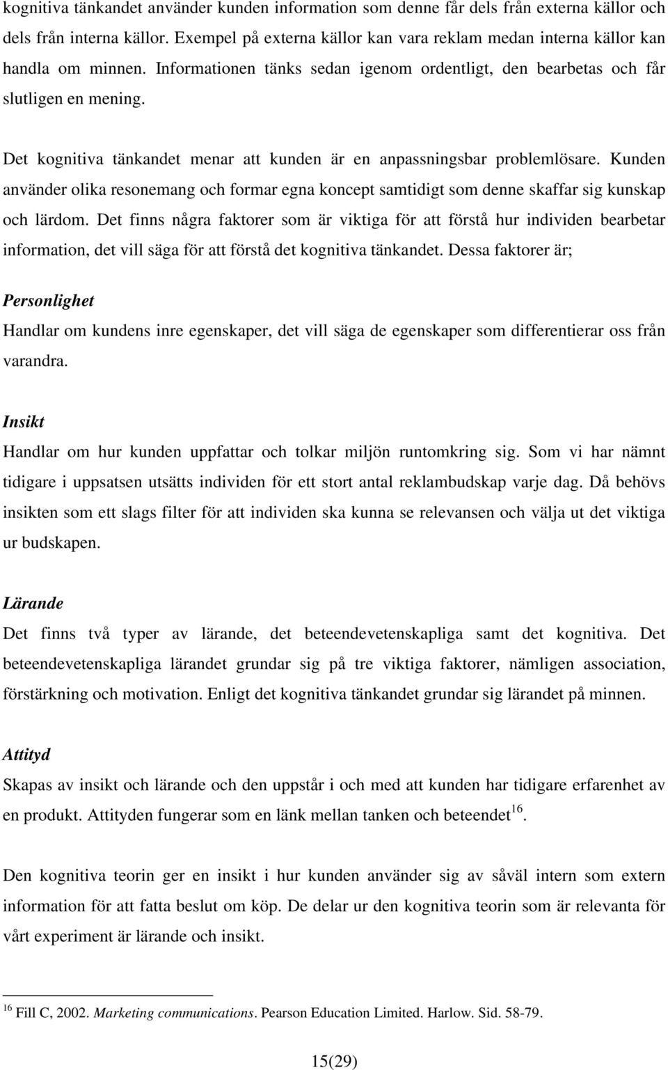 Det kognitiva tänkandet menar att kunden är en anpassningsbar problemlösare. Kunden använder olika resonemang och formar egna koncept samtidigt som denne skaffar sig kunskap och lärdom.