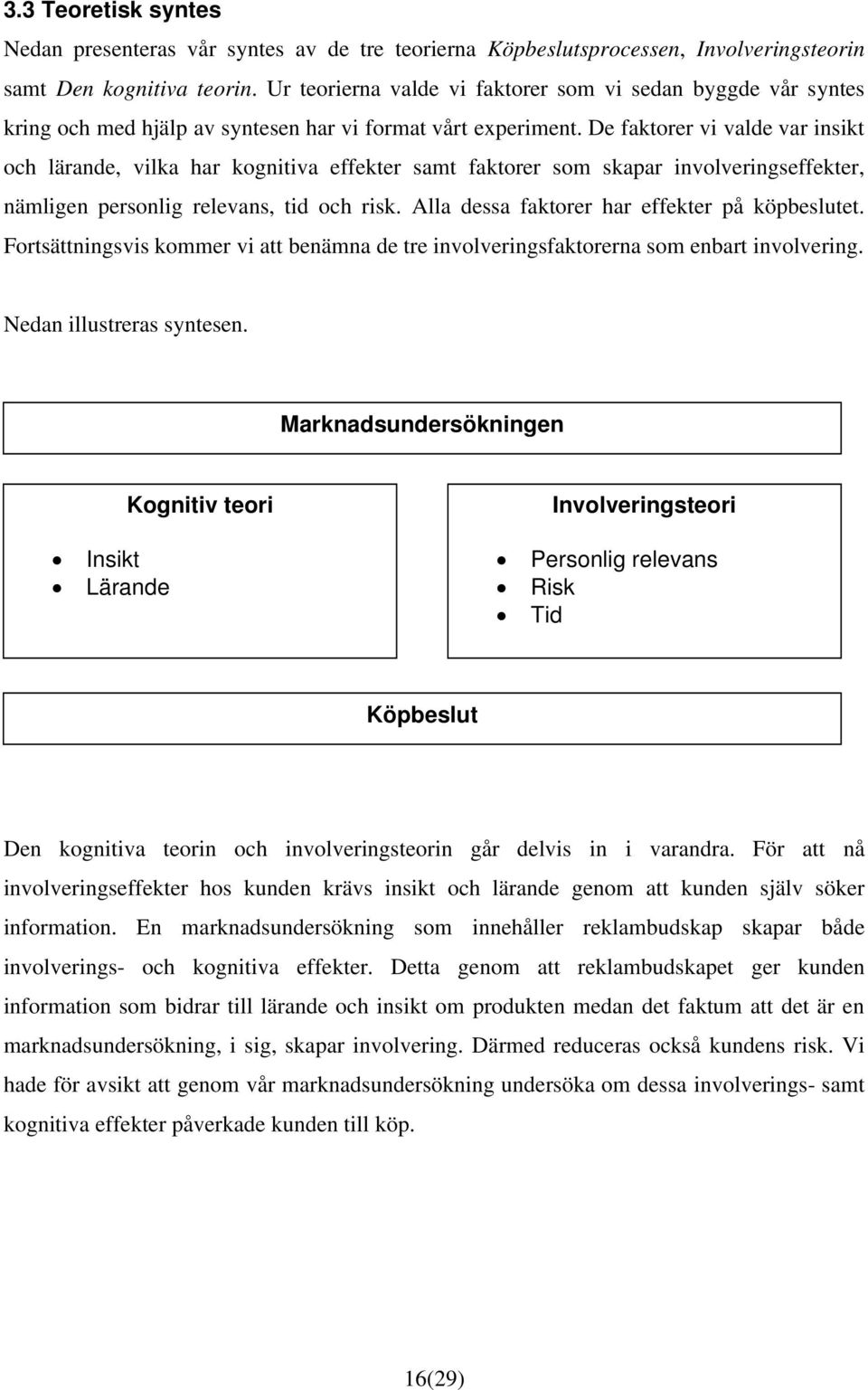 De faktorer vi valde var insikt och lärande, vilka har kognitiva effekter samt faktorer som skapar involveringseffekter, nämligen personlig relevans, tid och risk.