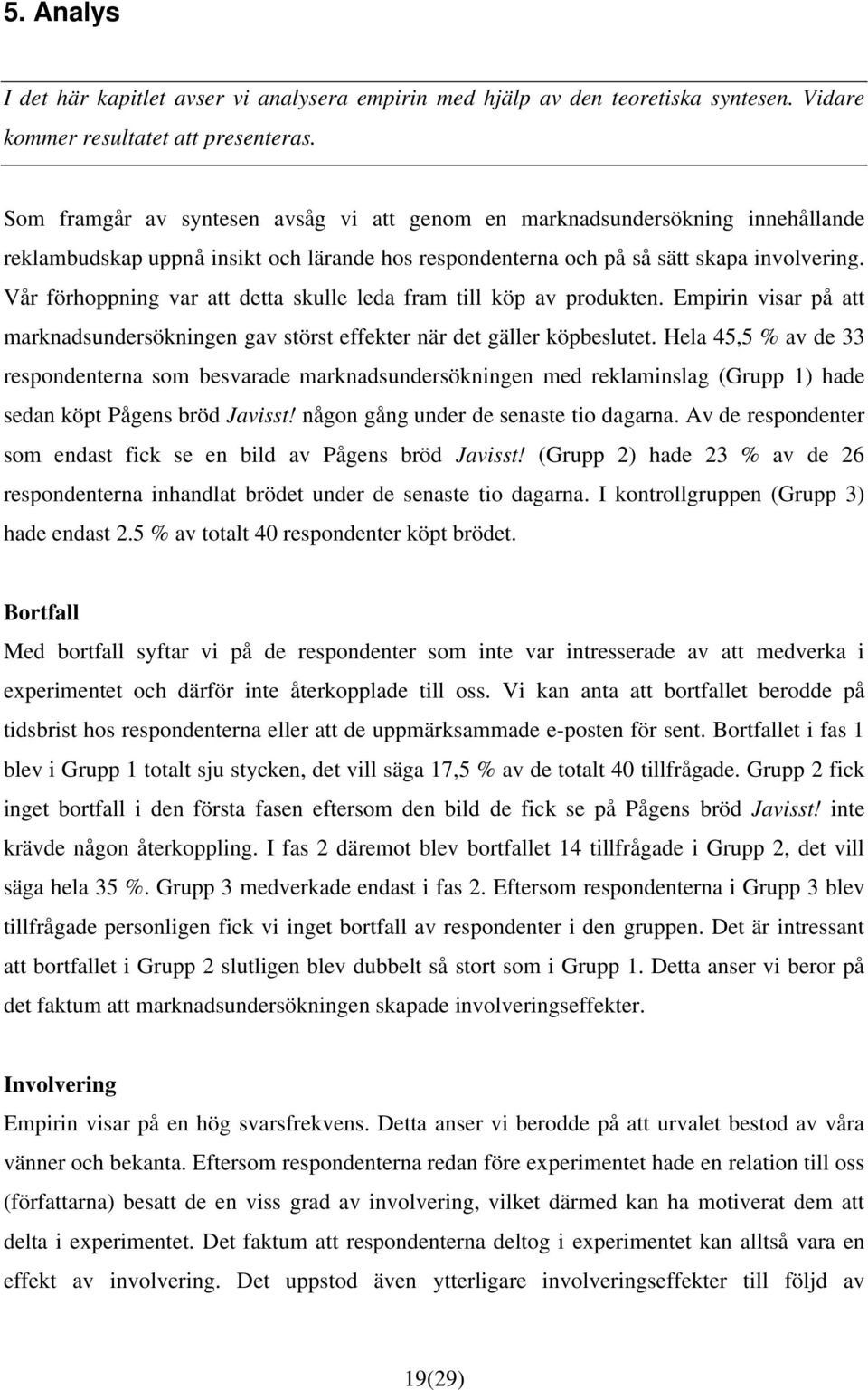 Vår förhoppning var att detta skulle leda fram till köp av produkten. Empirin visar på att marknadsundersökningen gav störst effekter när det gäller köpbeslutet.