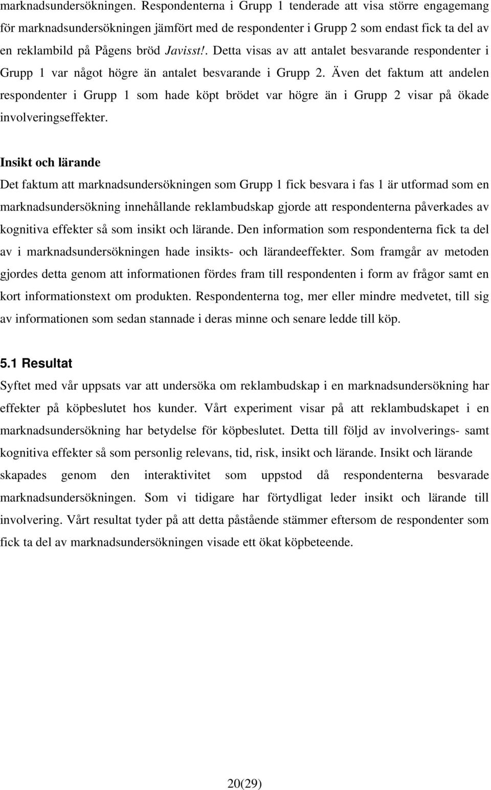 . Detta visas av att antalet besvarande respondenter i Grupp 1 var något högre än antalet besvarande i Grupp 2.