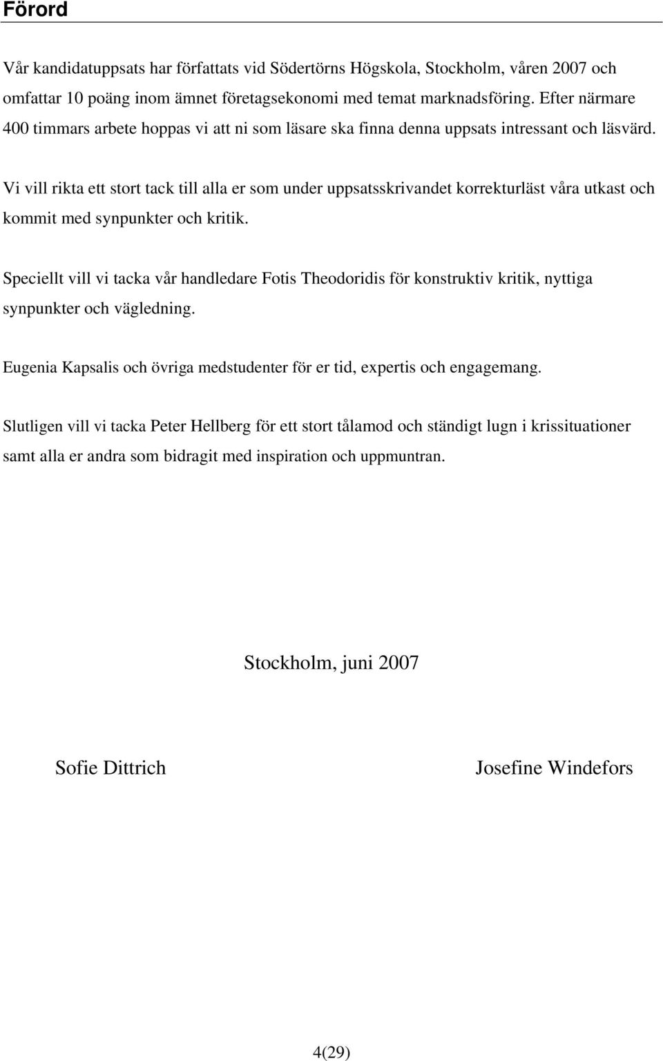 Vi vill rikta ett stort tack till alla er som under uppsatsskrivandet korrekturläst våra utkast och kommit med synpunkter och kritik.