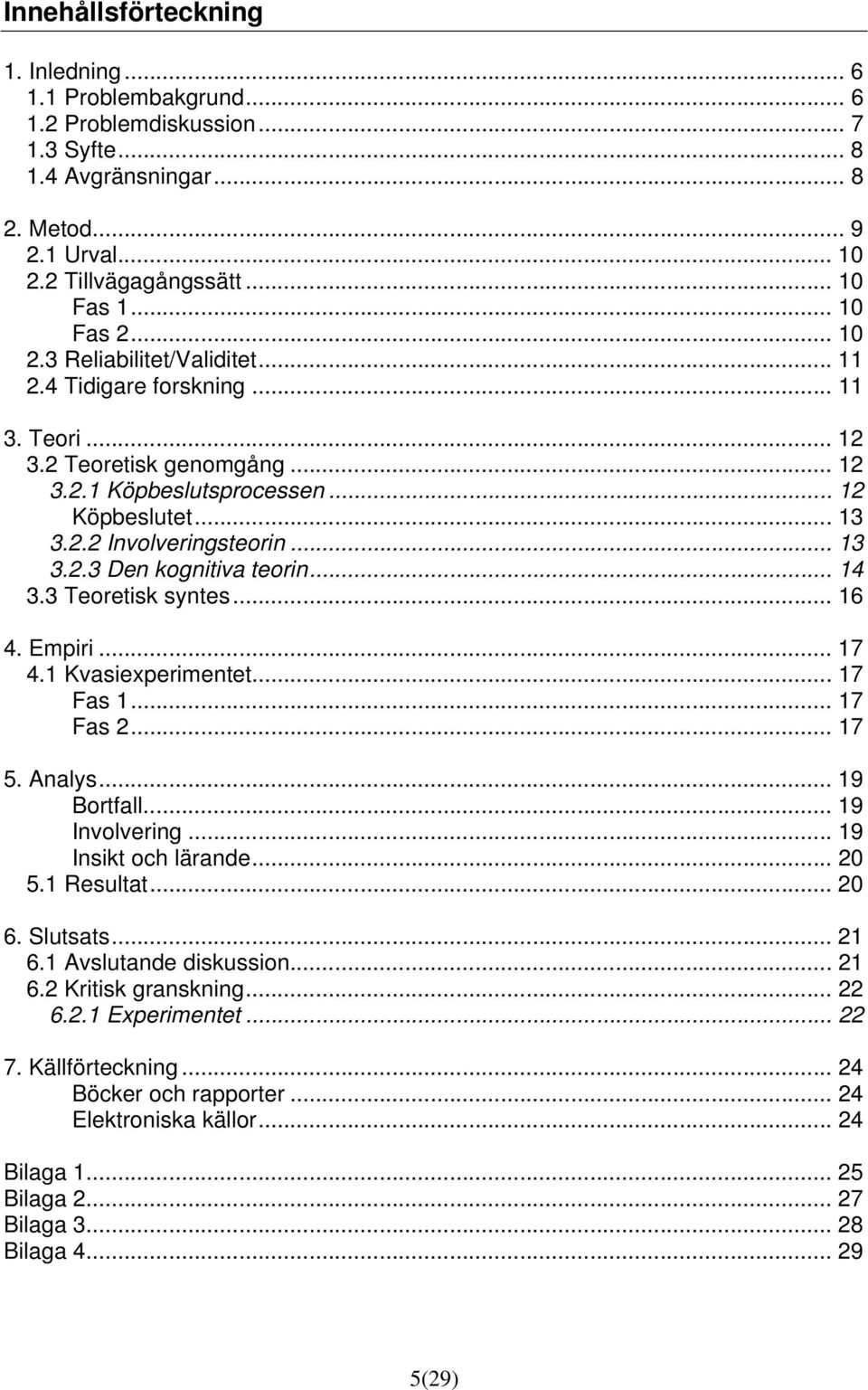 .. 13 3.2.3 Den kognitiva teorin... 14 3.3 Teoretisk syntes... 16 4. Empiri... 17 4.1 Kvasiexperimentet... 17 Fas 1... 17 Fas 2... 17 5. Analys... 19 Bortfall... 19 Involvering... 19 Insikt och lärande.