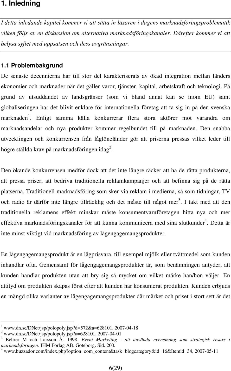 1 Problembakgrund De senaste decennierna har till stor del karakteriserats av ökad integration mellan länders ekonomier och marknader när det gäller varor, tjänster, kapital, arbetskraft och