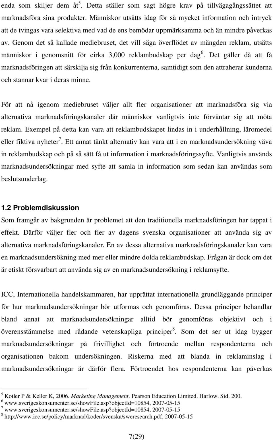 Genom det så kallade mediebruset, det vill säga överflödet av mängden reklam, utsätts människor i genomsnitt för cirka 3,000 reklambudskap per dag 6.