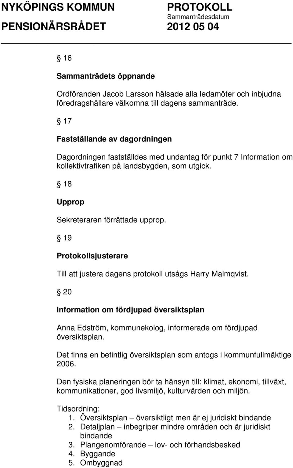 19 Protokollsjusterare Till att justera dagens protokoll utsågs Harry Malmqvist. 20 Information om fördjupad översiktsplan Anna Edström, kommunekolog, informerade om fördjupad översiktsplan.